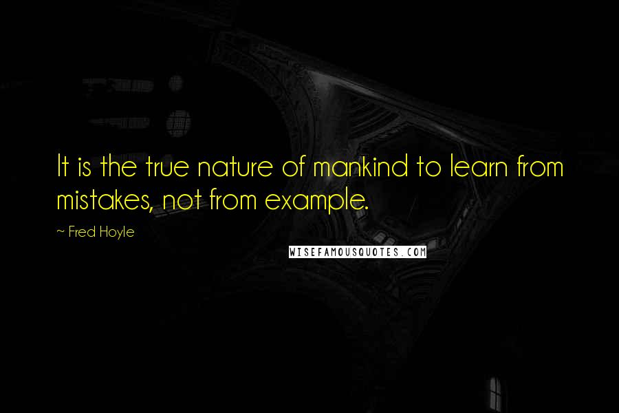 Fred Hoyle Quotes: It is the true nature of mankind to learn from mistakes, not from example.