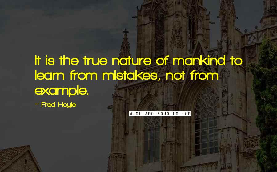Fred Hoyle Quotes: It is the true nature of mankind to learn from mistakes, not from example.