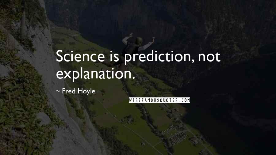 Fred Hoyle Quotes: Science is prediction, not explanation.