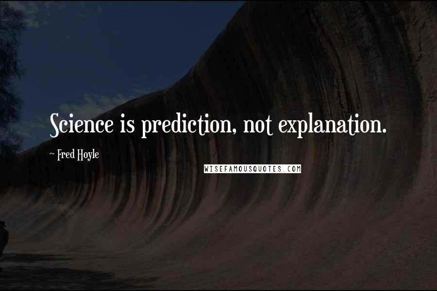 Fred Hoyle Quotes: Science is prediction, not explanation.