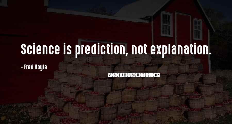 Fred Hoyle Quotes: Science is prediction, not explanation.