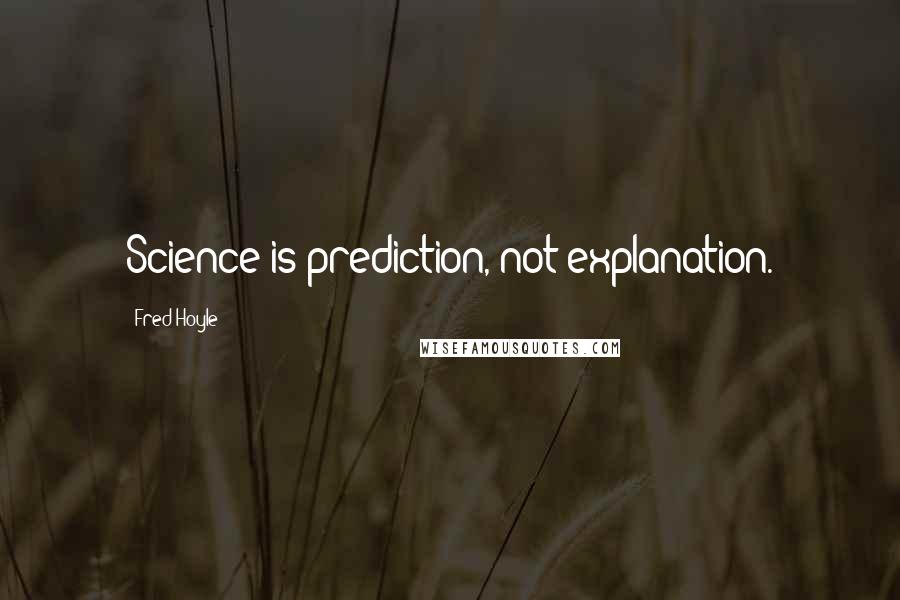 Fred Hoyle Quotes: Science is prediction, not explanation.