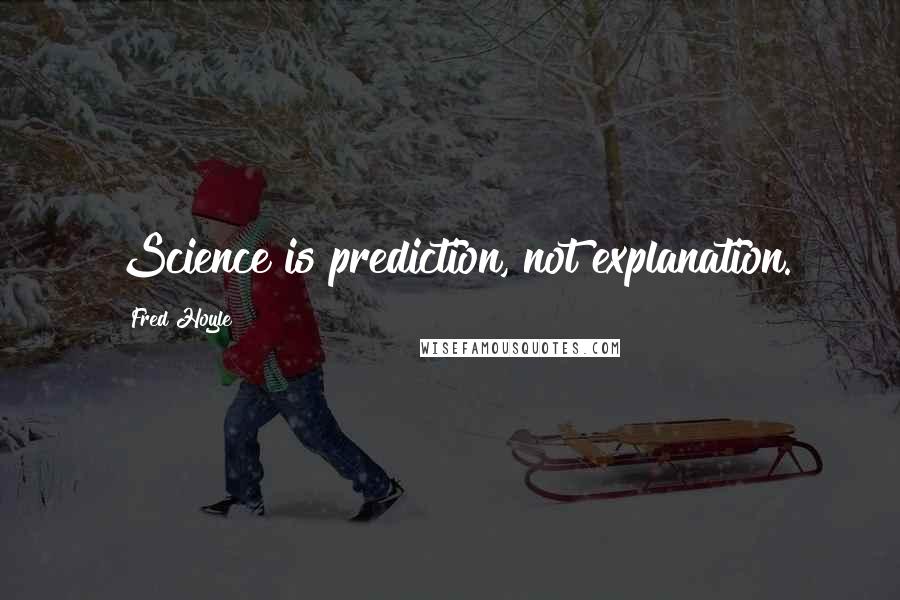 Fred Hoyle Quotes: Science is prediction, not explanation.