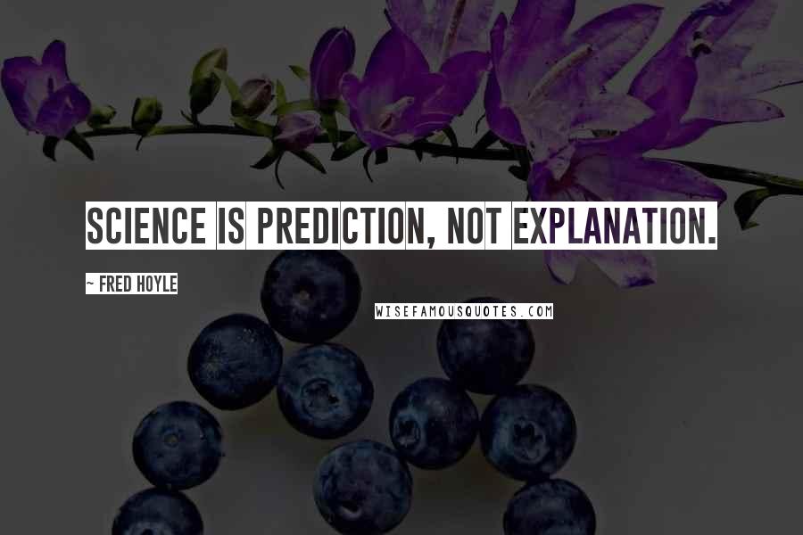 Fred Hoyle Quotes: Science is prediction, not explanation.