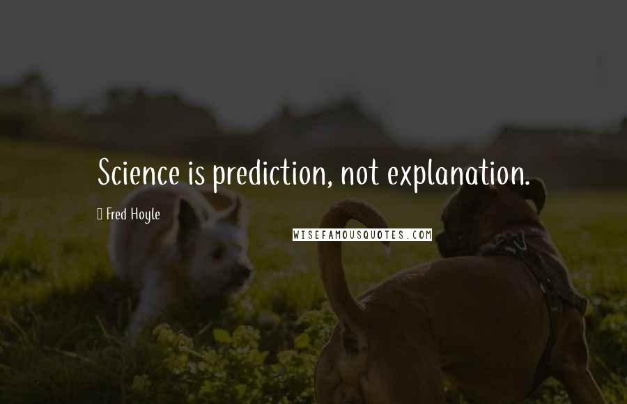 Fred Hoyle Quotes: Science is prediction, not explanation.