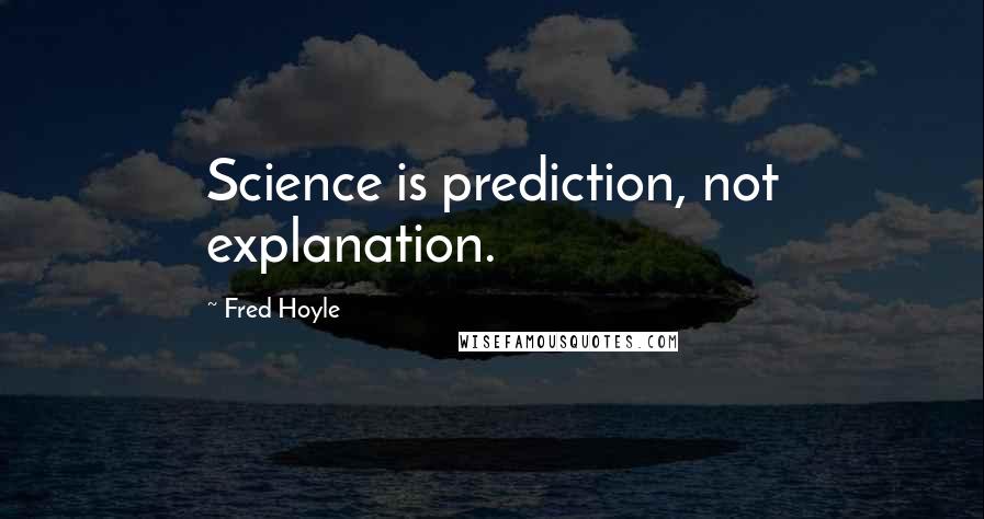 Fred Hoyle Quotes: Science is prediction, not explanation.