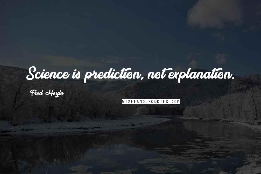 Fred Hoyle Quotes: Science is prediction, not explanation.