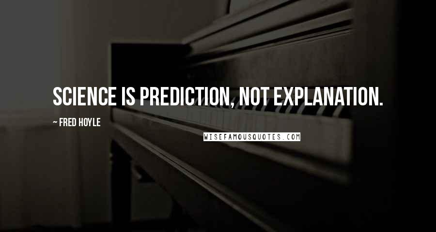 Fred Hoyle Quotes: Science is prediction, not explanation.