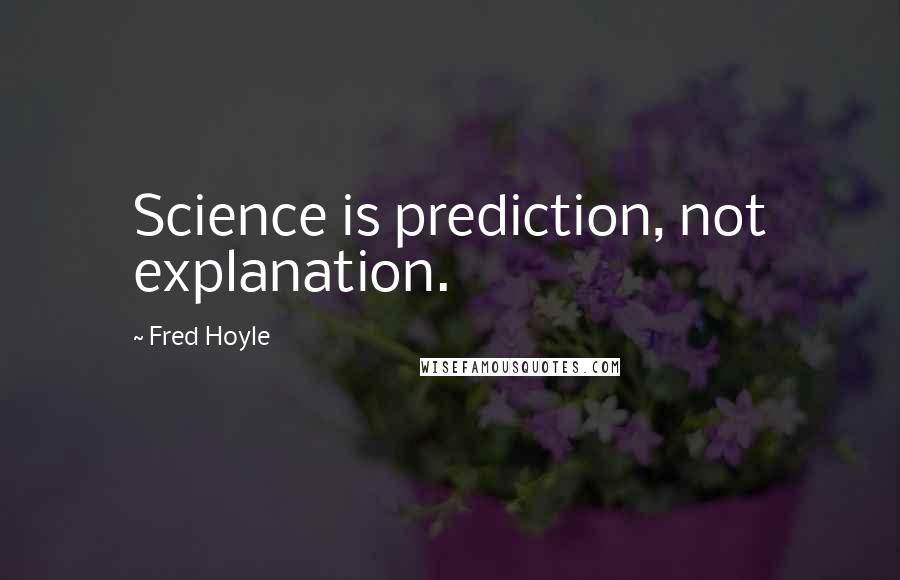 Fred Hoyle Quotes: Science is prediction, not explanation.