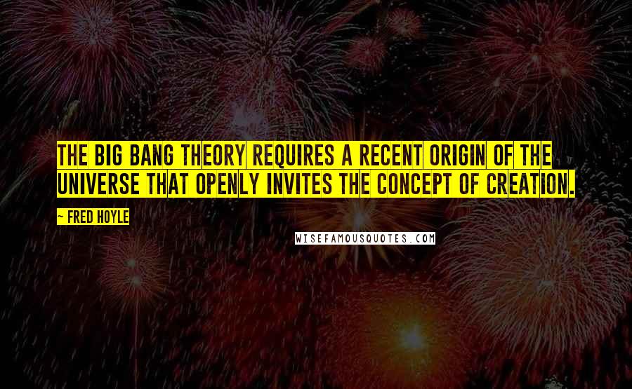 Fred Hoyle Quotes: The big bang theory requires a recent origin of the Universe that openly invites the concept of creation.