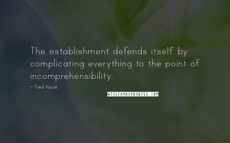 Fred Hoyle Quotes: The establishment defends itself by complicating everything to the point of incomprehensibility.