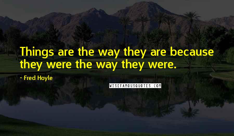 Fred Hoyle Quotes: Things are the way they are because they were the way they were.