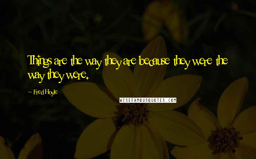 Fred Hoyle Quotes: Things are the way they are because they were the way they were.