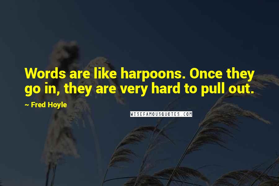 Fred Hoyle Quotes: Words are like harpoons. Once they go in, they are very hard to pull out.