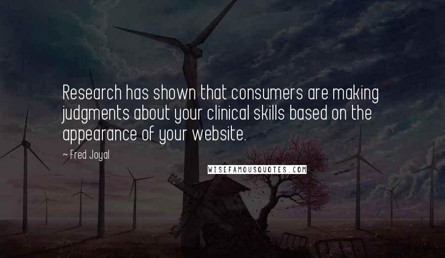 Fred Joyal Quotes: Research has shown that consumers are making judgments about your clinical skills based on the appearance of your website.