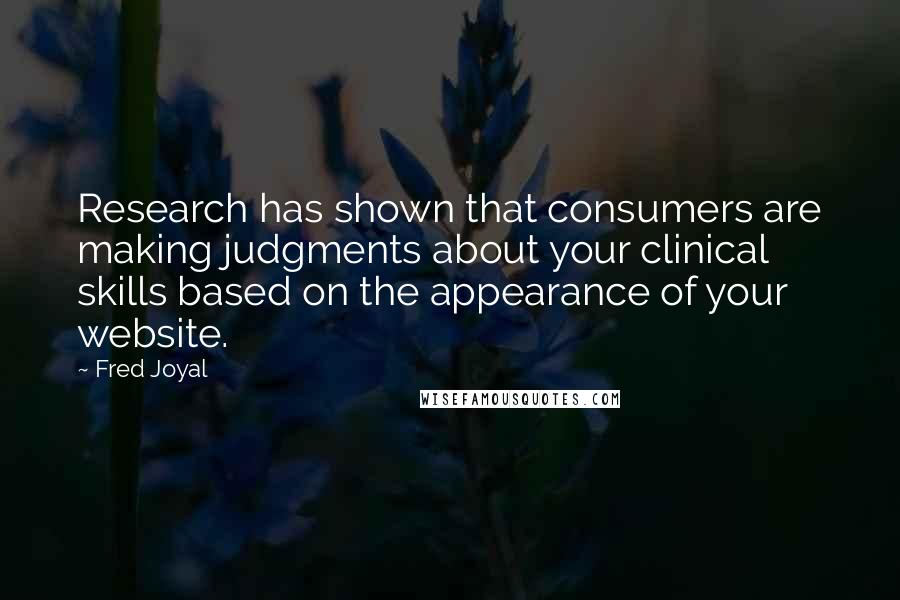 Fred Joyal Quotes: Research has shown that consumers are making judgments about your clinical skills based on the appearance of your website.