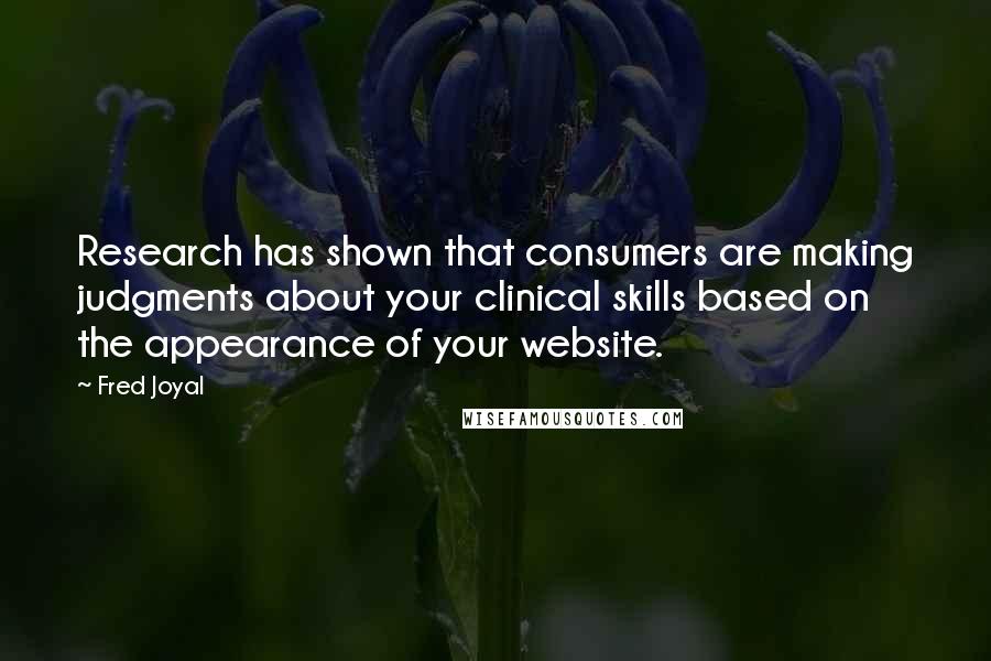 Fred Joyal Quotes: Research has shown that consumers are making judgments about your clinical skills based on the appearance of your website.