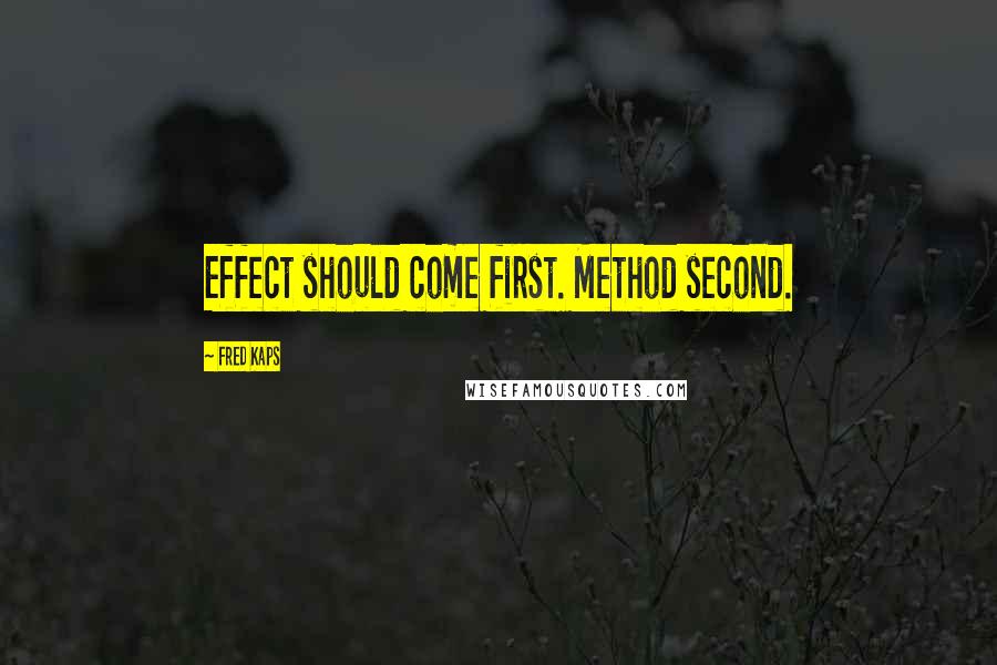 Fred Kaps Quotes: Effect should come first. Method second.