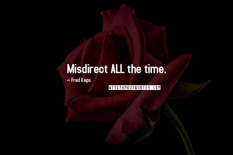 Fred Kaps Quotes: Misdirect ALL the time.