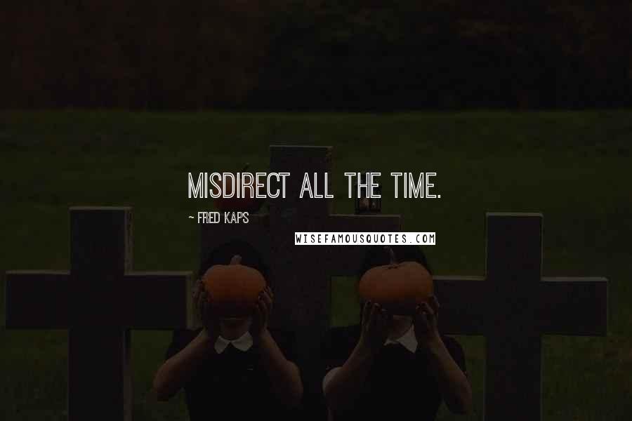 Fred Kaps Quotes: Misdirect ALL the time.