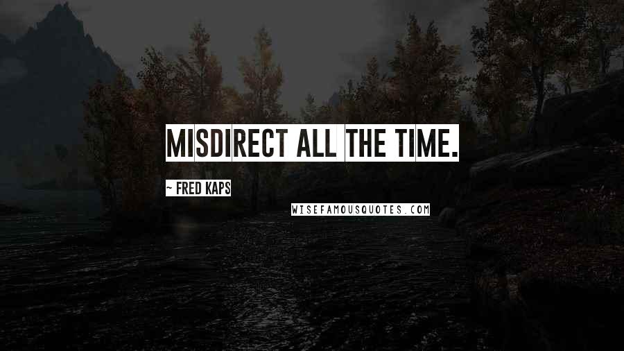 Fred Kaps Quotes: Misdirect ALL the time.