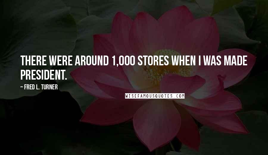 Fred L. Turner Quotes: There were around 1,000 stores when I was made president.