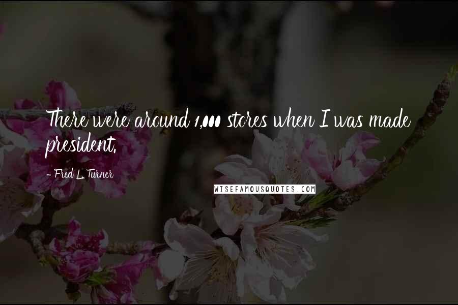 Fred L. Turner Quotes: There were around 1,000 stores when I was made president.