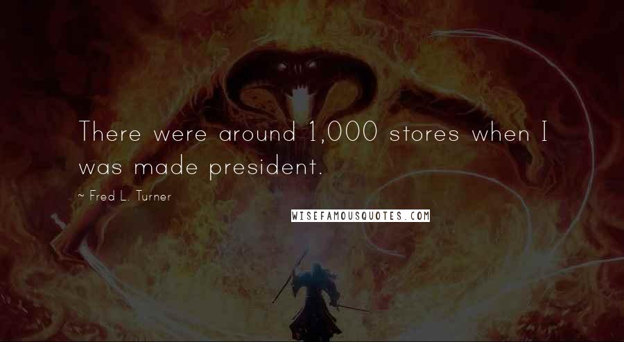 Fred L. Turner Quotes: There were around 1,000 stores when I was made president.