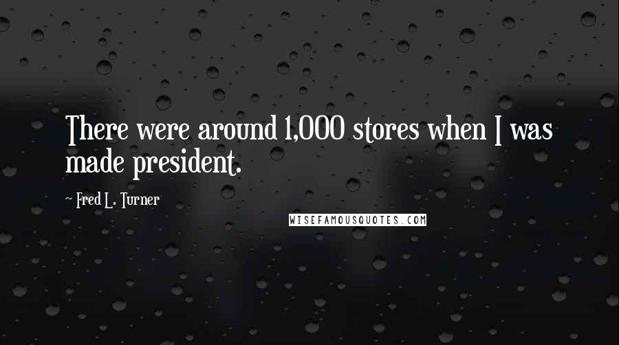 Fred L. Turner Quotes: There were around 1,000 stores when I was made president.