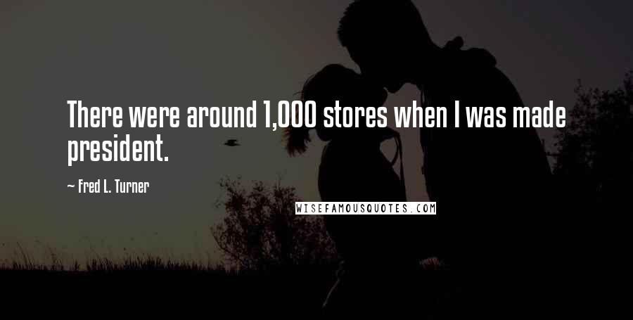 Fred L. Turner Quotes: There were around 1,000 stores when I was made president.