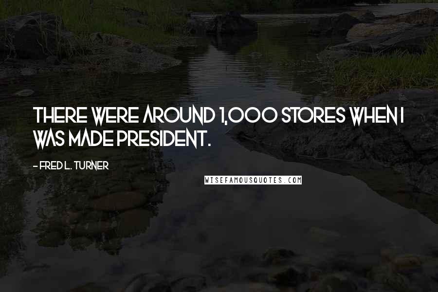 Fred L. Turner Quotes: There were around 1,000 stores when I was made president.