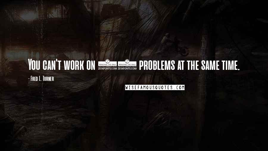 Fred L. Turner Quotes: You can't work on 15 problems at the same time.