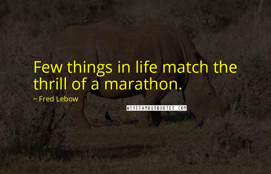Fred Lebow Quotes: Few things in life match the thrill of a marathon.