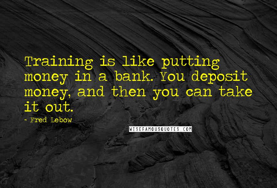 Fred Lebow Quotes: Training is like putting money in a bank. You deposit money, and then you can take it out.