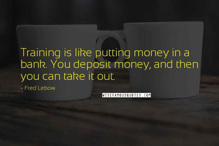 Fred Lebow Quotes: Training is like putting money in a bank. You deposit money, and then you can take it out.