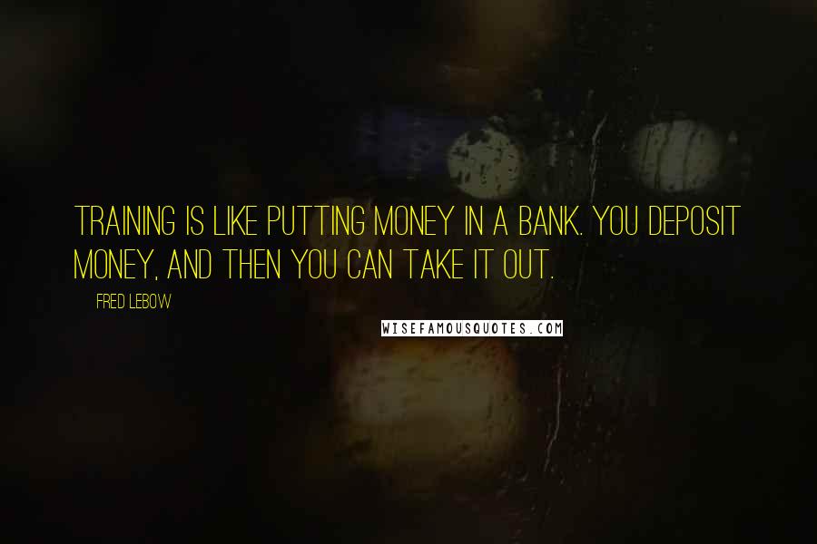 Fred Lebow Quotes: Training is like putting money in a bank. You deposit money, and then you can take it out.