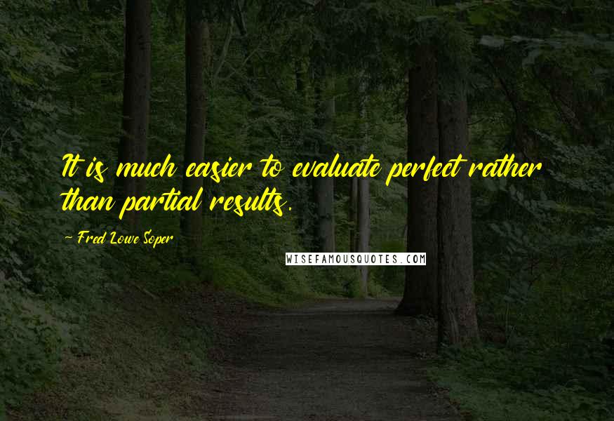 Fred Lowe Soper Quotes: It is much easier to evaluate perfect rather than partial results.