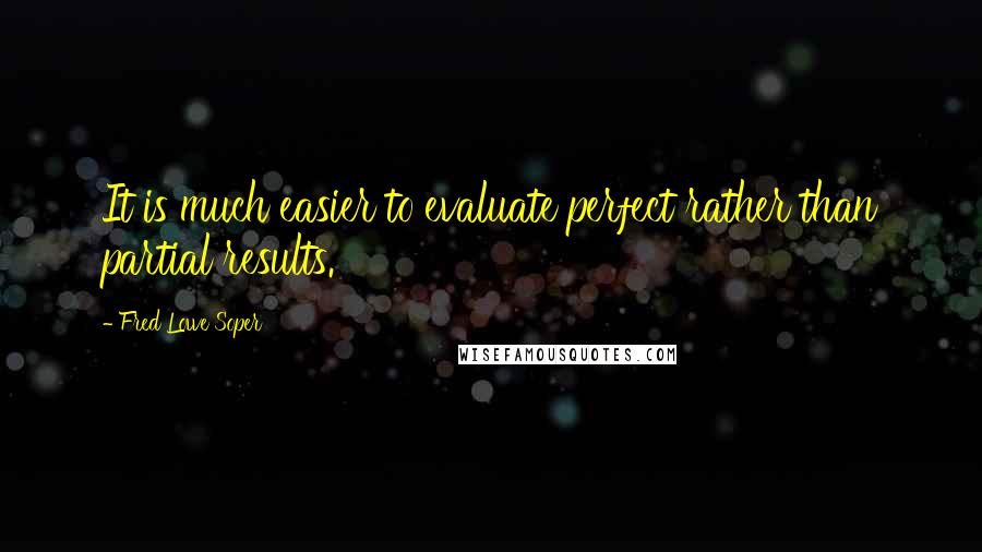 Fred Lowe Soper Quotes: It is much easier to evaluate perfect rather than partial results.