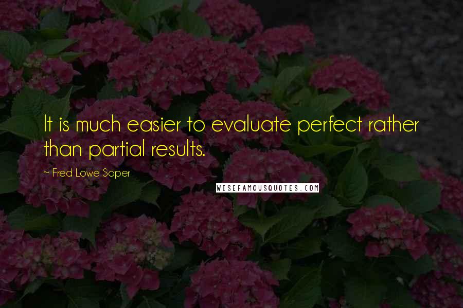 Fred Lowe Soper Quotes: It is much easier to evaluate perfect rather than partial results.