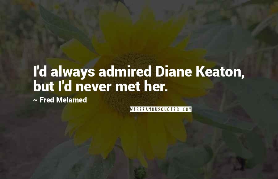 Fred Melamed Quotes: I'd always admired Diane Keaton, but I'd never met her.
