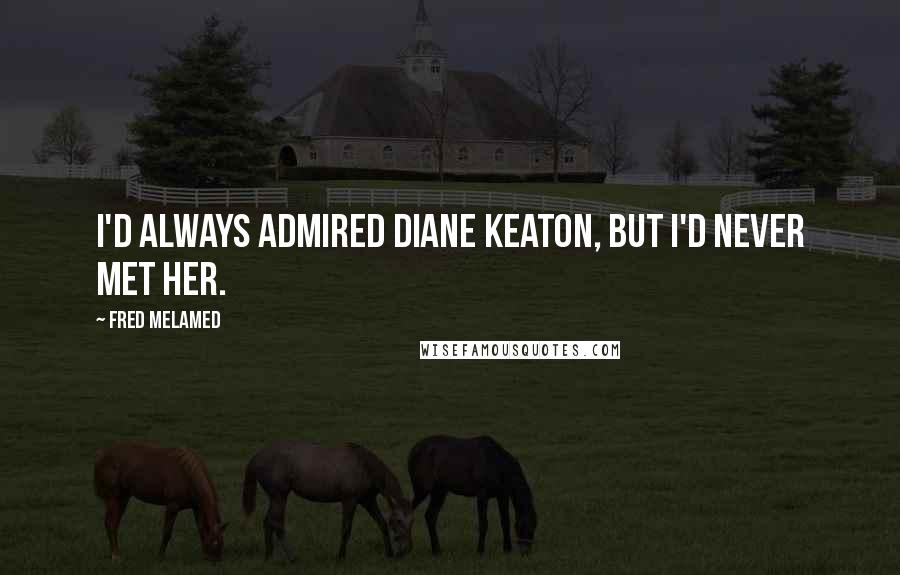 Fred Melamed Quotes: I'd always admired Diane Keaton, but I'd never met her.