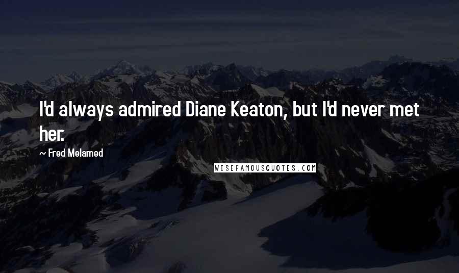 Fred Melamed Quotes: I'd always admired Diane Keaton, but I'd never met her.