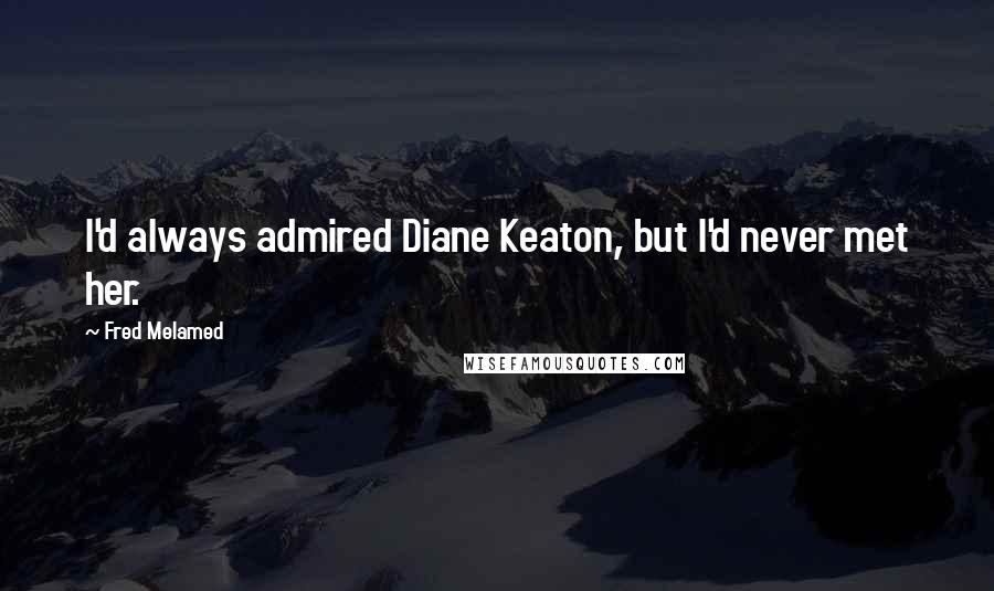 Fred Melamed Quotes: I'd always admired Diane Keaton, but I'd never met her.