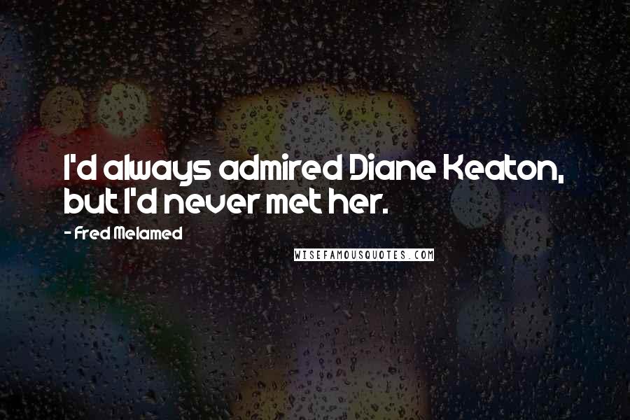 Fred Melamed Quotes: I'd always admired Diane Keaton, but I'd never met her.