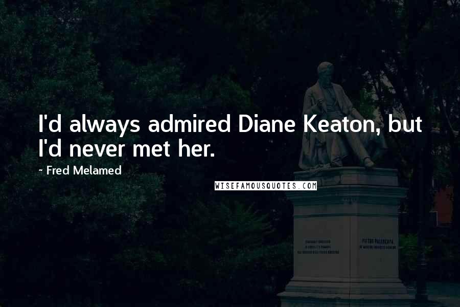 Fred Melamed Quotes: I'd always admired Diane Keaton, but I'd never met her.