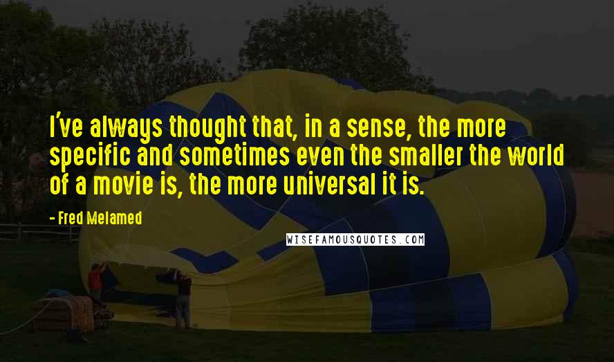 Fred Melamed Quotes: I've always thought that, in a sense, the more specific and sometimes even the smaller the world of a movie is, the more universal it is.