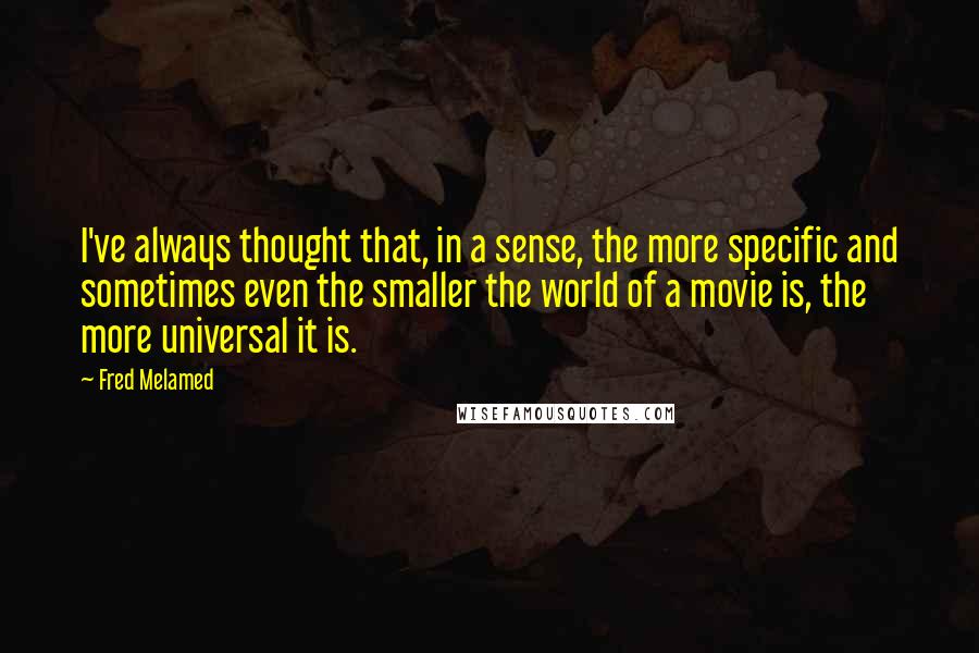 Fred Melamed Quotes: I've always thought that, in a sense, the more specific and sometimes even the smaller the world of a movie is, the more universal it is.