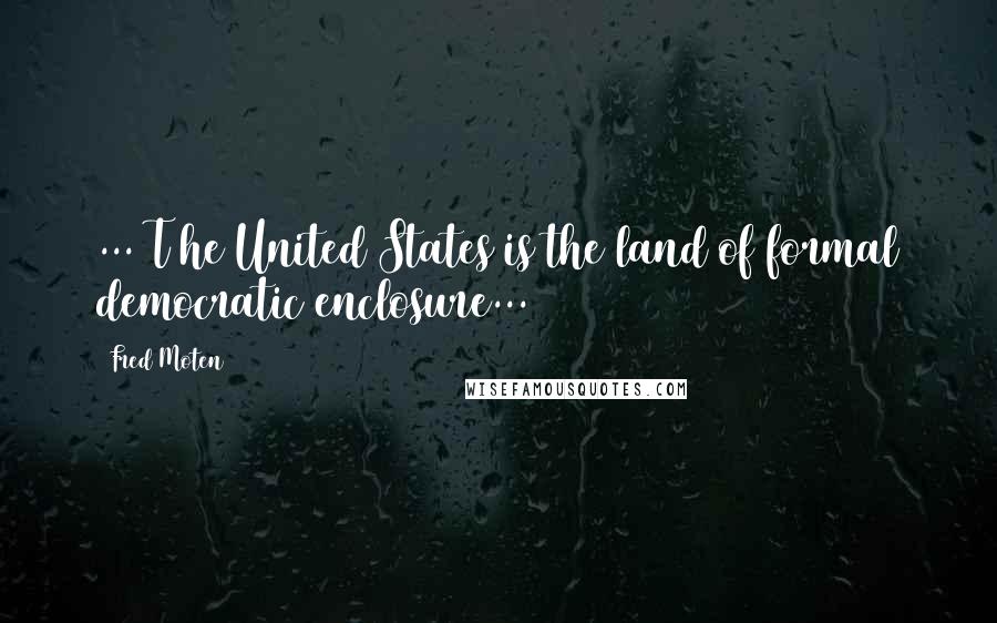 Fred Moten Quotes: ...[T]he United States is the land of formal democratic enclosure...