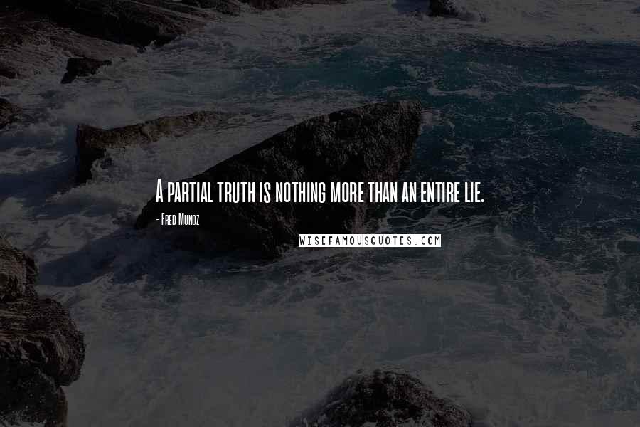 Fred Munoz Quotes: A partial truth is nothing more than an entire lie.