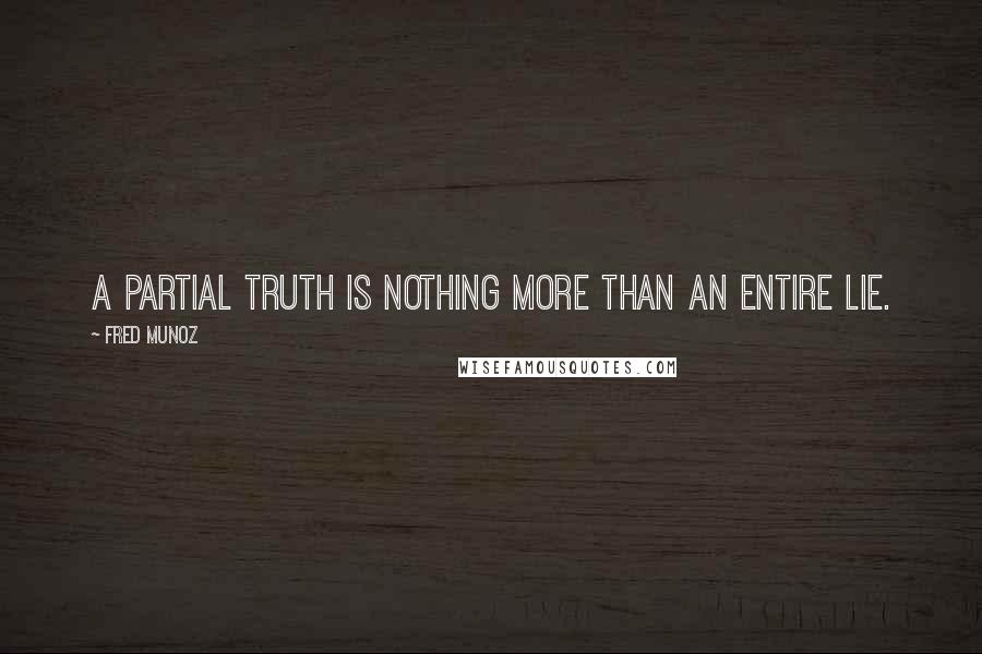 Fred Munoz Quotes: A partial truth is nothing more than an entire lie.